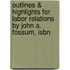 Outlines & Highlights For Labor Relations By John A. Fossum, Isbn