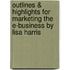 Outlines & Highlights For Marketing The E-Business By Lisa Harris