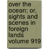 Over the Ocean; Or, Sights and Scenes in Foreign Lands Volume 919