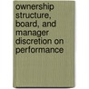 Ownership Structure, Board, and Manager Discretion on Performance by Vincent Ongore