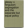 Plessy V. Ferguson: Segregation and the Separate But Equal Policy by David Cates