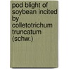 Pod Blight Of Soybean Incited By Colletotrichum Truncatum (Schw.) by Utpal Dey