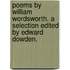Poems by William Wordsworth. A selection edited by Edward Dowden.