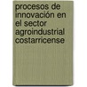 Procesos de Innovación en el Sector Agroindustrial Costarricense door Olga Barquero Alpízar