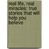 Real Life, Real Miracles: True Stories That Will Help You Believe