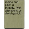 Romeo and Juliet, a tragedy. [With alterations by David Garrick.] door Shakespeare William Shakespeare