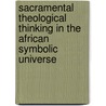 Sacramental Theological Thinking in the African Symbolic Universe door Isidore Okwudili O. Igwegbe