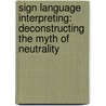 Sign Language Interpreting: Deconstructing The Myth Of Neutrality by Melanie Metzger