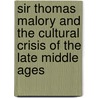Sir Thomas Malory and the Cultural Crisis of the Late Middle Ages door Robert Merrill