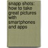 Snapp Shots: How To Take Great Pictures With Smartphones And Apps