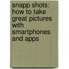 Snapp Shots: How To Take Great Pictures With Smartphones And Apps door Adam Bronkhorst