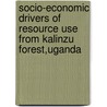Socio-Economic Drivers Of Resource Use From Kalinzu Forest,Uganda door Adalbert Aine-Omucunguzi