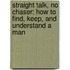 Straight Talk, No Chaser: How To Find, Keep, And Understand A Man