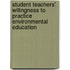 Student Teachers' Willingness to Practice Environmental Education