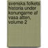 Svenska Folkets Historia Under Konungarne Af Vasa Atten, Volume 2