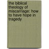 The Biblical Theology Of Miscarriage: How To Have Hope In Tragedy by Douglas W. Phillips
