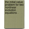 The Initial Value Problem for Two Nonlinear Evolution Equations . by Erika A. Olson