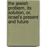 The Jewish Problem, Its Solution, Or, Israel's Present and Future door David Barron