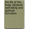 The Life of the Body: Physical Well-Being and Spiritual Formation door Valerie E. Hess