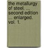 The Metallurgy of Steel. ... Second edition ... enlarged. Vol. 1.