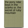 The Pony Rider Boys In The Ozarks Or, The Secret Of Ruby Mountain by Frank Gee Patchin