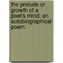 The prelude or Growth of a poet's mind; an autobiographical poem.