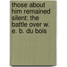 Those about Him Remained Silent: The Battle Over W. E. B. Du Bois door Amy Bass