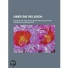 Uber Die Religion; Reden an Die Gebildeten Unter Ihren Ver Chtern by Friedrich Schleiermacher