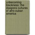 Unbecoming Blackness: The Diaspora Cultures of Afro-Cuban America
