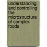 Understanding And Controlling The Microstructure Of Complex Foods by David Julian McClements