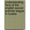 Understanding fans of the English soccer premier league in Lusaka door Leah Komakoma Kabamba