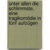 Unter allen die Schlimmste, eine Tragikomödie in fünf Aufzügen by Friedrich Wilhelm Von Schutz