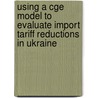 Using A Cge Model To Evaluate Import Tariff Reductions In Ukraine door Iryna Kosse