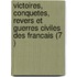 Victoires, Conquetes, Revers Et Guerres Civiles Des Francais (7 )