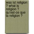 Was ist Religion ? What Is Religion ? Qu'est-Ce Que La Religion ?