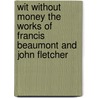 Wit Without Money The Works of Francis Beaumont and John Fletcher by Francis Beaumont