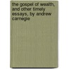 the Gospel of Wealth, and Other Timely Essays, by Andrew Carnegie door Andrew Carnegie