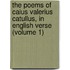 the Poems of Caius Valerius Catullus, in English Verse (Volume 1)