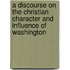 A Discourse on the Christian Character and Influence of Washington
