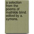 A Selection from the Poems of Mathilde Blind. Edited by A. Symons.