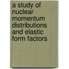 A Study of Nuclear Momentum Distributions and Elastic Form Factors by Marwan Hasan