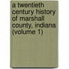 A Twentieth Century History Of Marshall County, Indiana (Volume 1) by Daniel McDonald