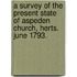 A survey of the present state of Aspeden Church, Herts. June 1793.
