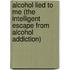 Alcohol Lied to Me (the Intelligent Escape from Alcohol Addiction)