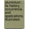 Aluminium: its history, occurrence, and applications. Illustrated. door Joseph William Richards