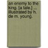 An Enemy to the King. [A tale.] ... Illustrated by H. de M. Young.