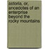 Astoria, Or, Ancedotes of an Enterprise Beyond the Rocky Mountains