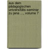 Aus Dem Pädagogischen Universitäts-seminar Zu Jena ..., Volume 7 door Onbekend