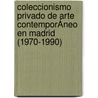 Coleccionismo Privado De Arte ContemporÁneo En Madrid (1970-1990) by Ana GalváN. Romarate-Zabala
