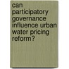 Can Participatory Governance Influence Urban Water Pricing Reform? door Xinyue Liu